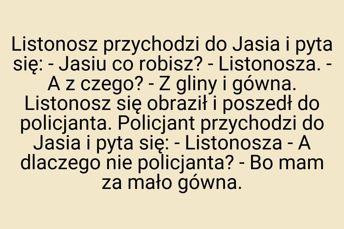 Listonosz przychodzi do Jasia i pyta się: - Jasiu co