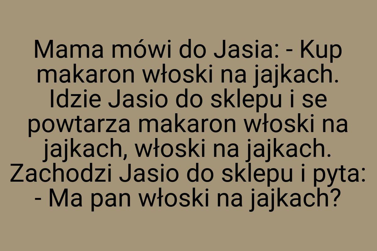 Mama mówi do Jasia: - Kup makaron włoski na jajkach. Idzie