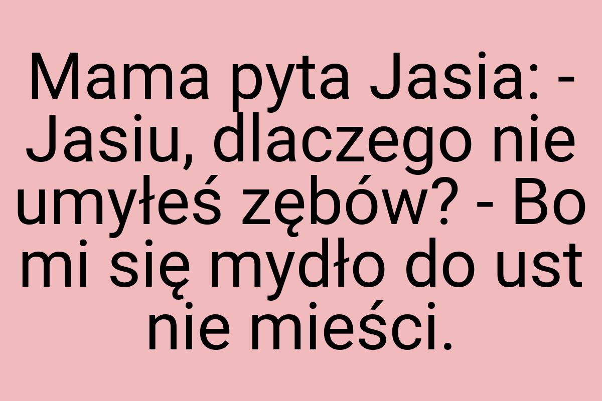 Mama pyta Jasia: - Jasiu, dlaczego nie umyłeś zębów? - Bo