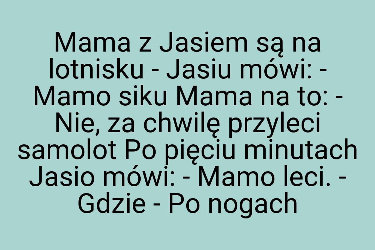 Mama z Jasiem są na lotnisku - Jasiu mówi: - Mamo siku Mama