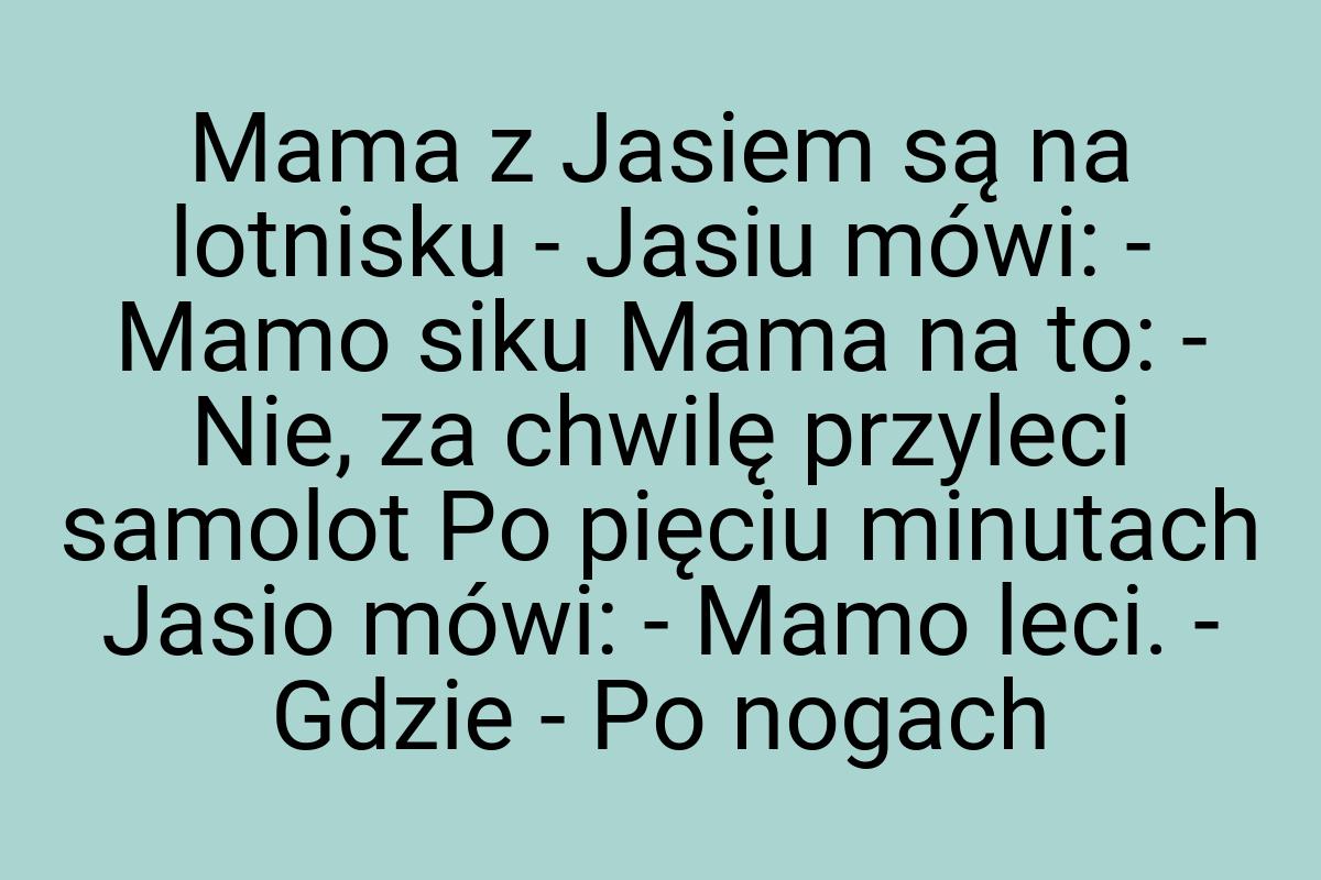 Mama z Jasiem są na lotnisku - Jasiu mówi: - Mamo siku Mama