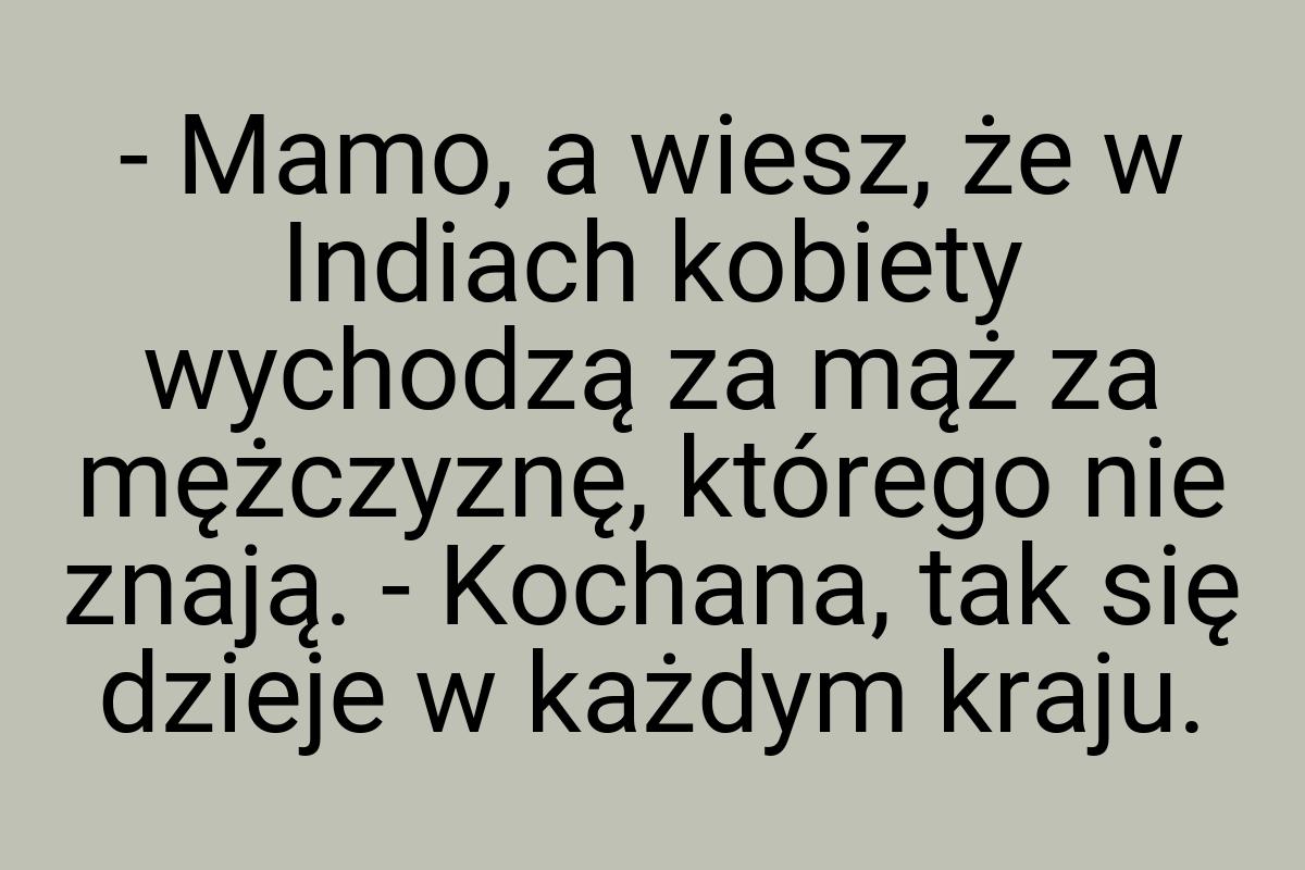 - Mamo, a wiesz, że w Indiach kobiety wychodzą za mąż za