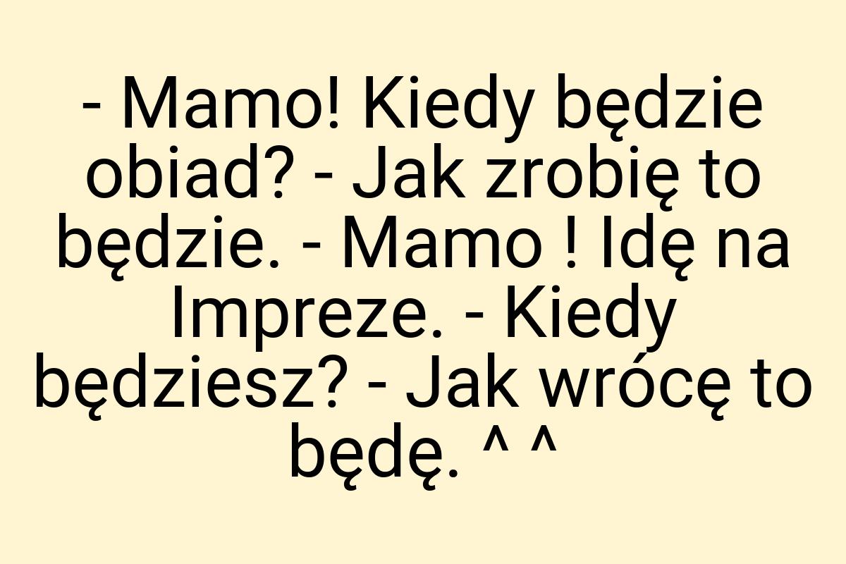 - Mamo! Kiedy będzie obiad? - Jak zrobię to będzie. - Mamo