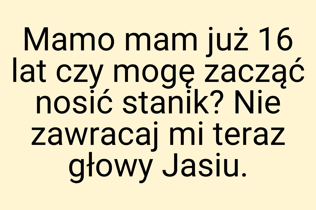 Mamo mam już 16 lat czy mogę zacząć nosić stanik? Nie