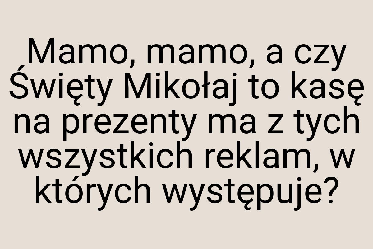 Mamo, mamo, a czy Święty Mikołaj to kasę na prezenty ma z