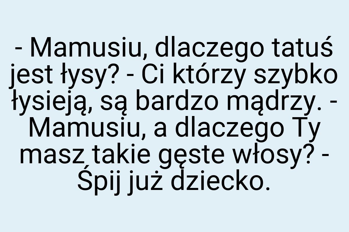 - Mamusiu, dlaczego tatuś jest łysy? - Ci którzy szybko