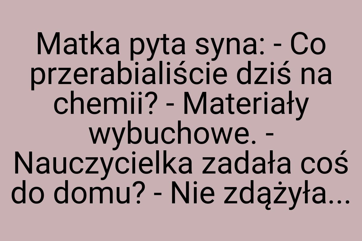 Matka pyta syna: - Co przerabialiście dziś na chemii