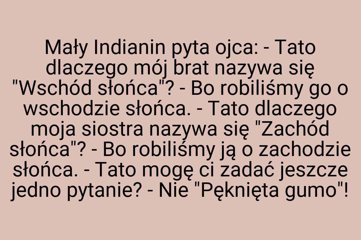 Mały Indianin pyta ojca: - Tato dlaczego mój brat nazywa