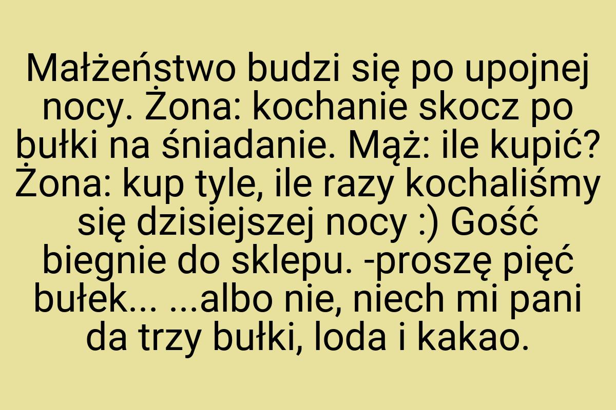 Małżeństwo budzi się po upojnej nocy. Żona: kochanie skocz