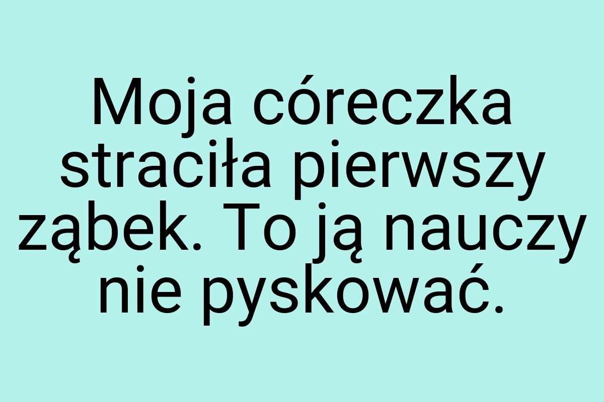 Moja córeczka straciła pierwszy ząbek. To ją nauczy nie