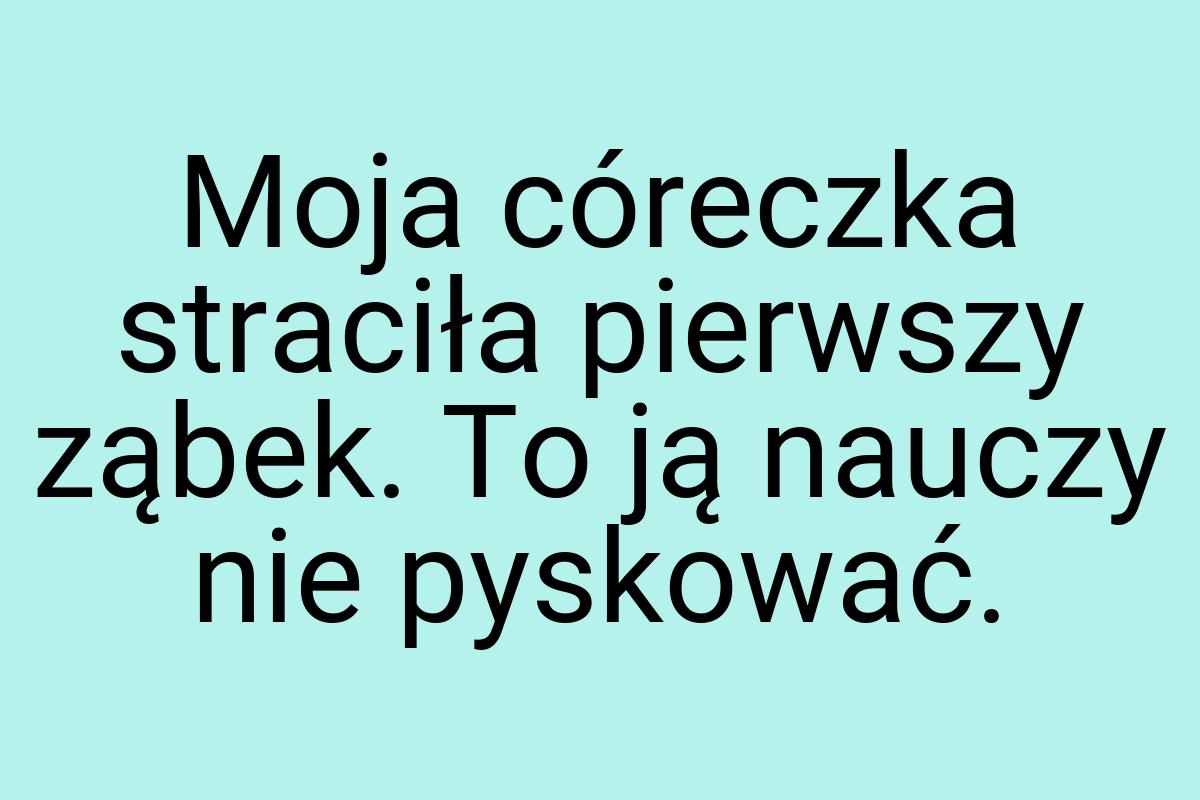 Moja córeczka straciła pierwszy ząbek. To ją nauczy nie