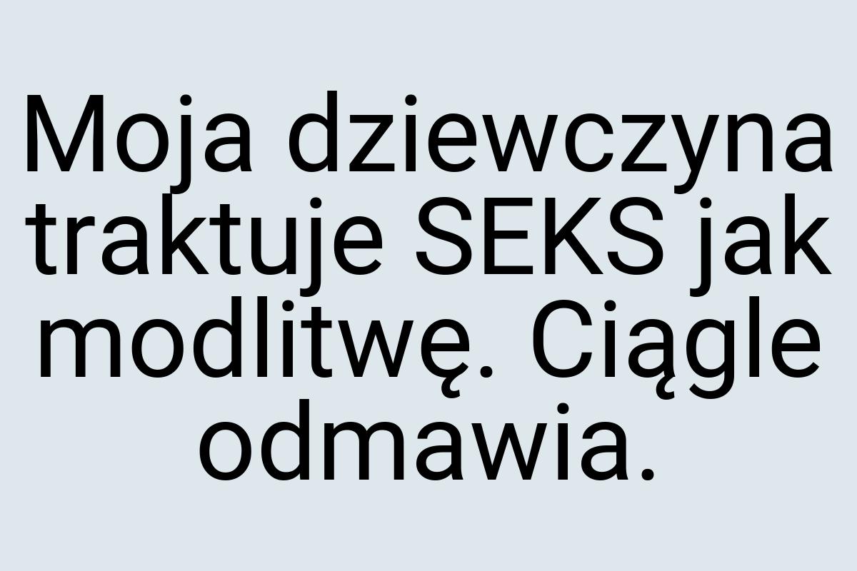 Moja dziewczyna traktuje SEKS jak modlitwę. Ciągle odmawia