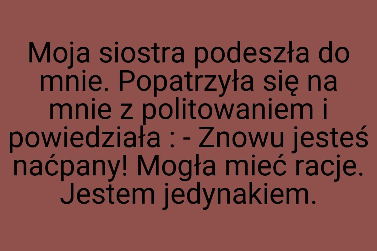 Moja siostra podeszła do mnie. Popatrzyła się na mnie z