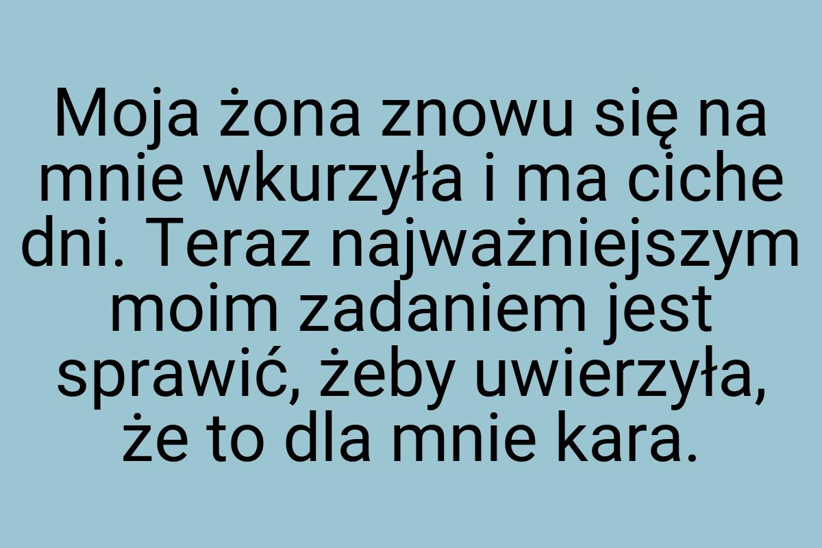 Moja żona znowu się na mnie wkurzyła i ma ciche dni. Teraz