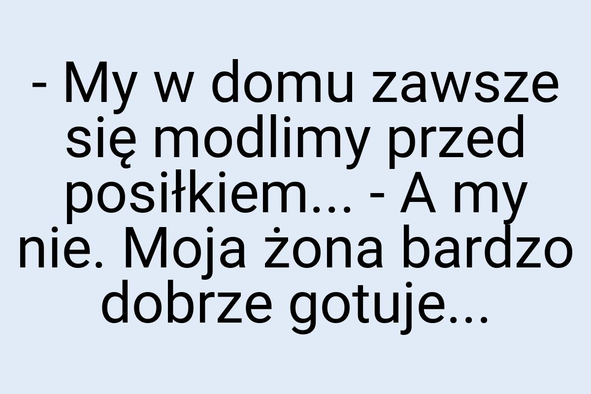 - My w domu zawsze się modlimy przed posiłkiem... - A my