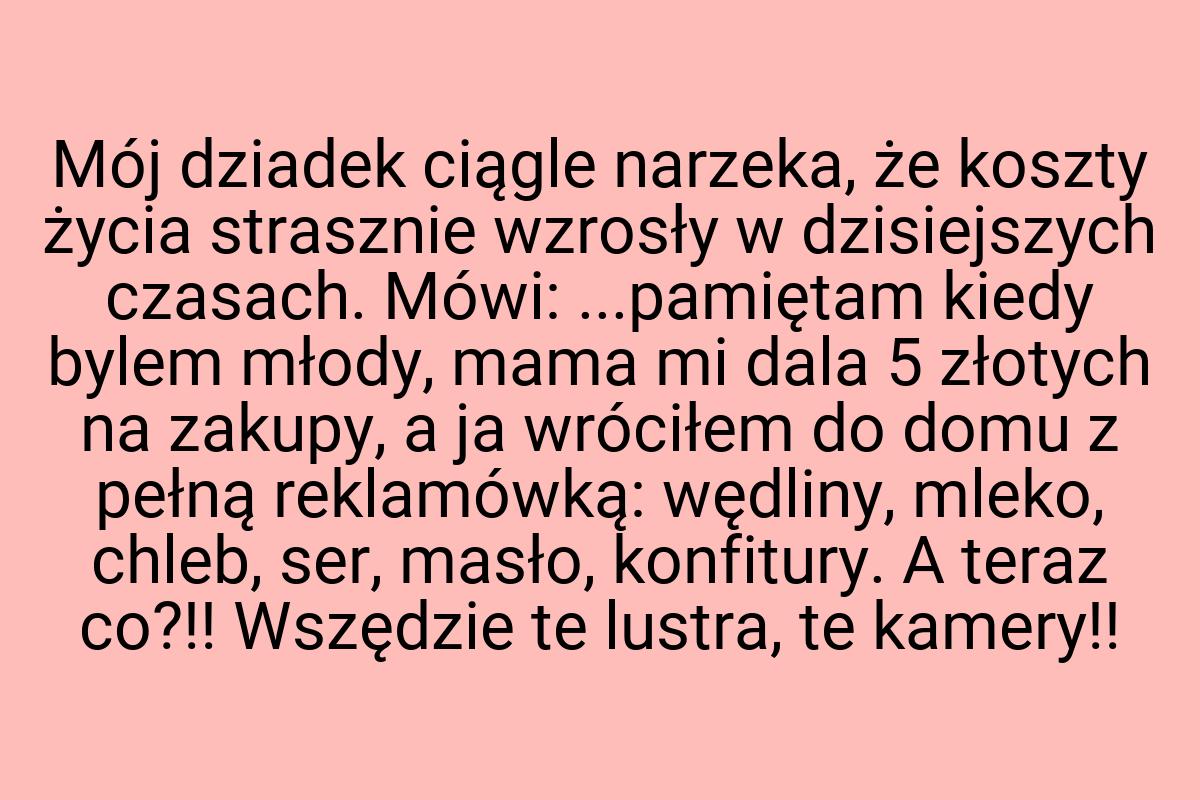 Mój dziadek ciągle narzeka, że koszty życia strasznie