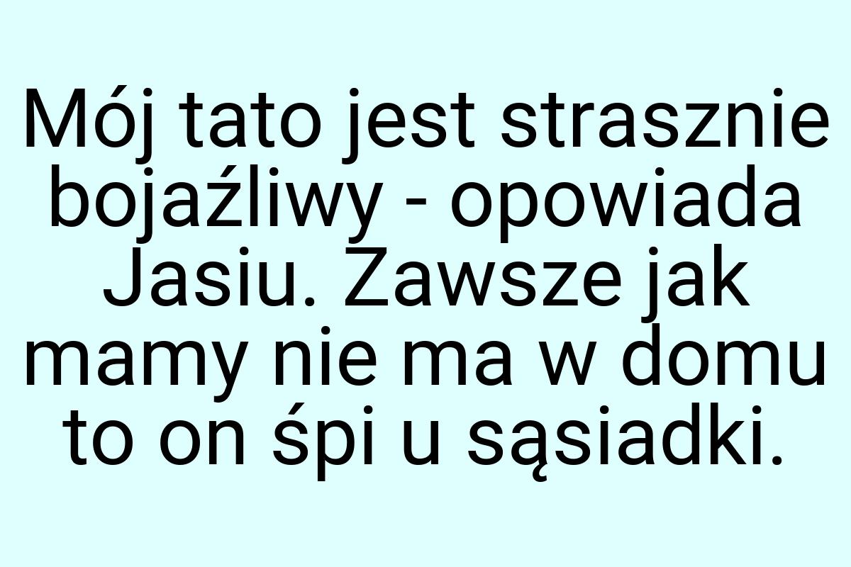 Mój tato jest strasznie bojaźliwy - opowiada Jasiu. Zawsze