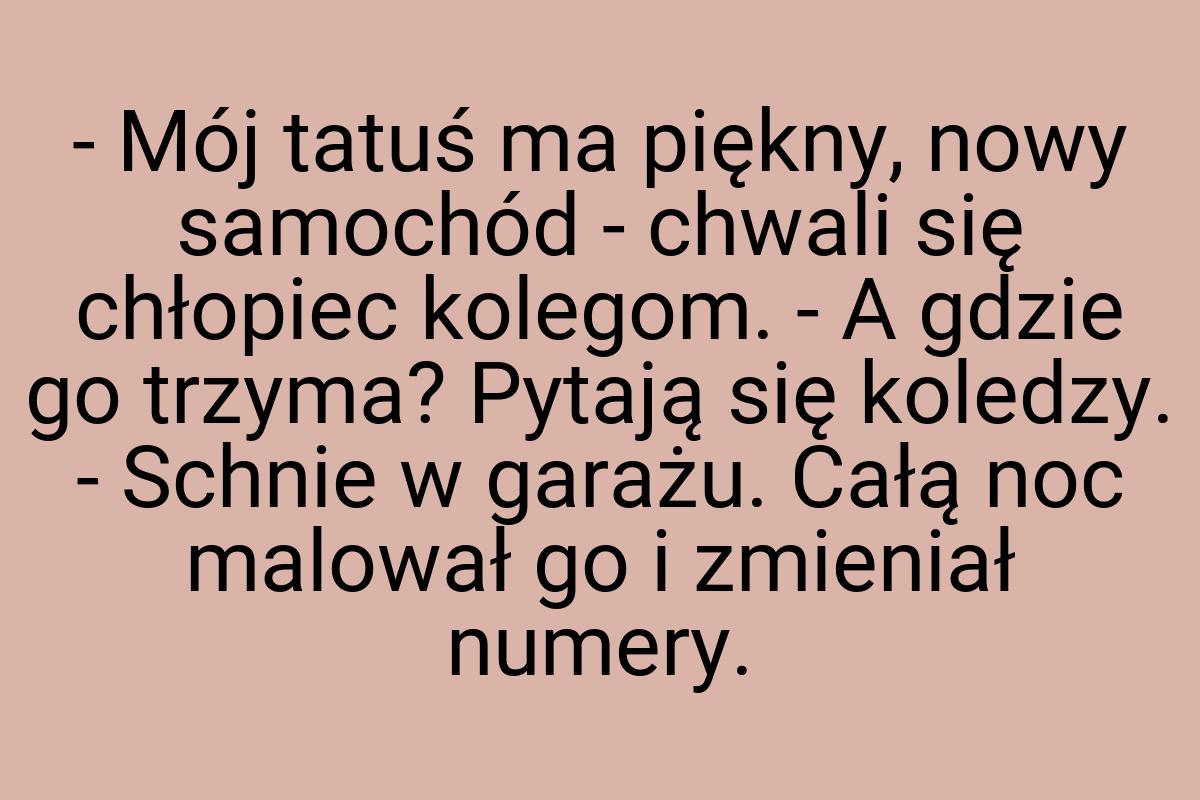 - Mój tatuś ma piękny, nowy samochód - chwali się chłopiec