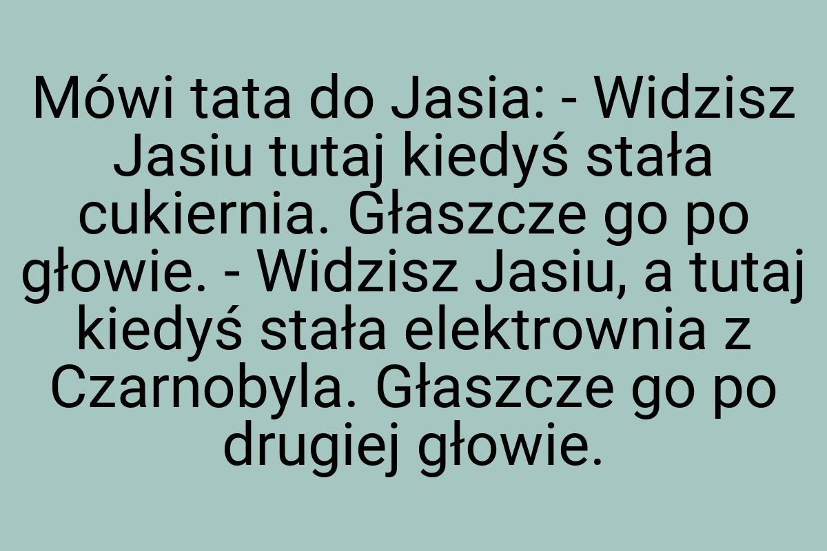 Mówi tata do Jasia: - Widzisz Jasiu tutaj kiedyś stała