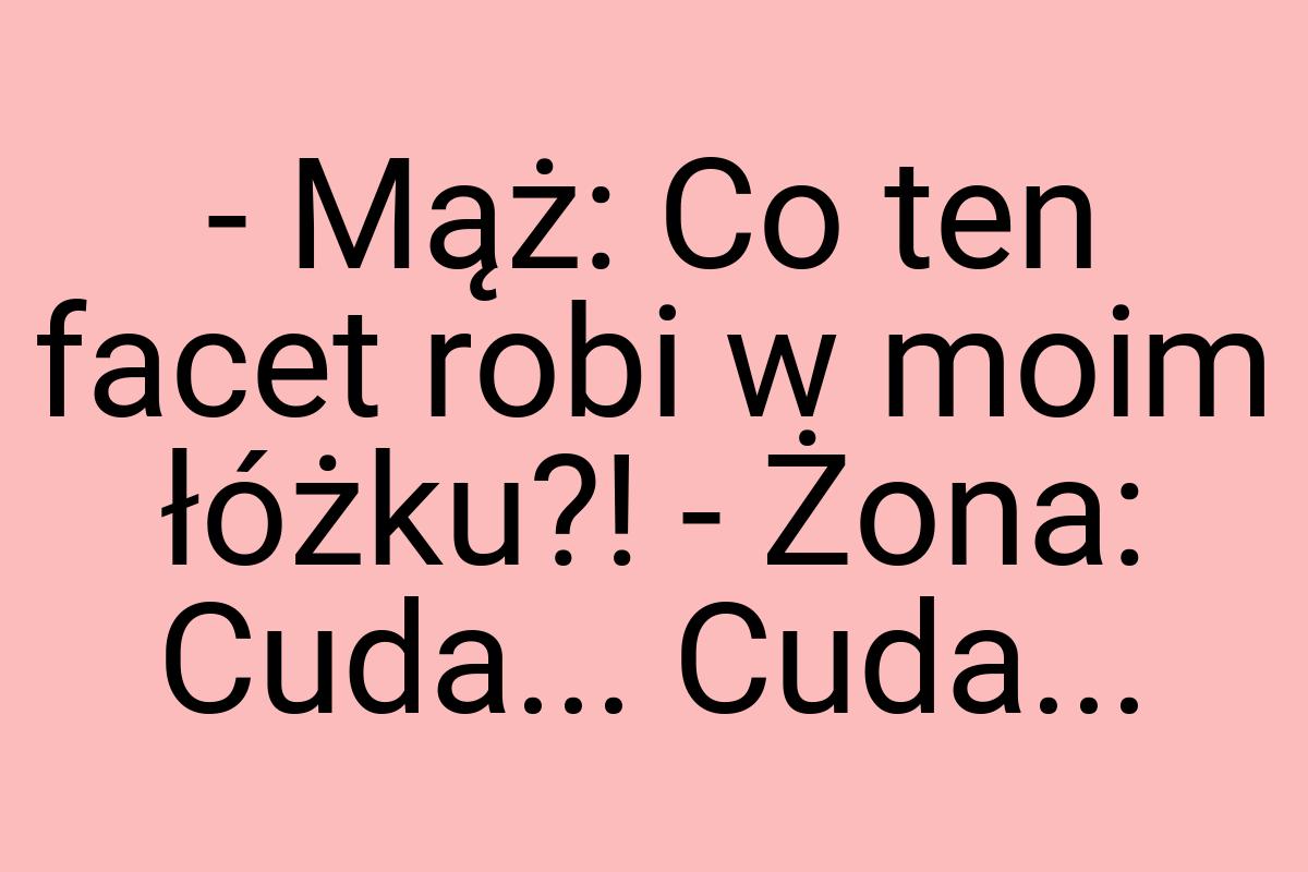 - Mąż: Co ten facet robi w moim łóżku?! - Żona: Cuda