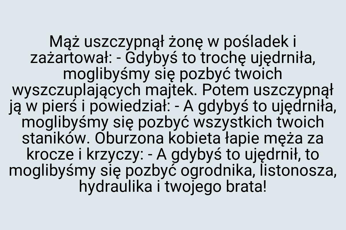 Mąż uszczypnął żonę w pośladek i zażartował: - Gdybyś to