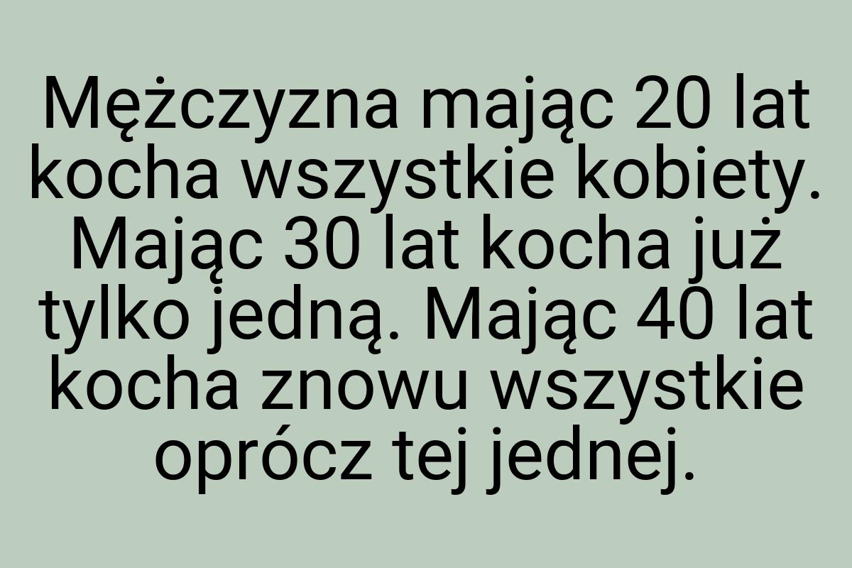 Mężczyzna mając 20 lat kocha wszystkie kobiety. Mając