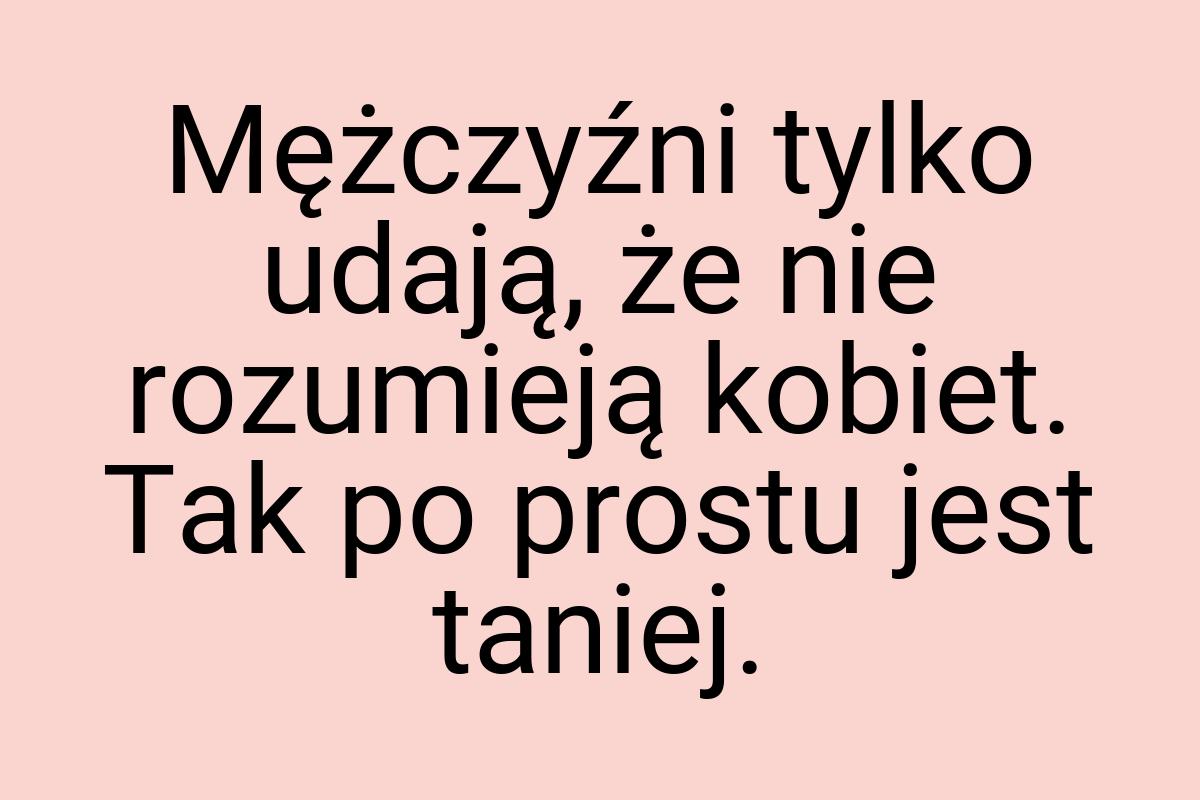 Mężczyźni tylko udają, że nie rozumieją kobiet. Tak po