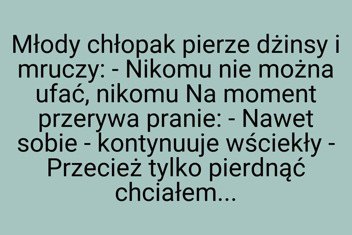 Młody chłopak pierze dżinsy i mruczy: - Nikomu nie można