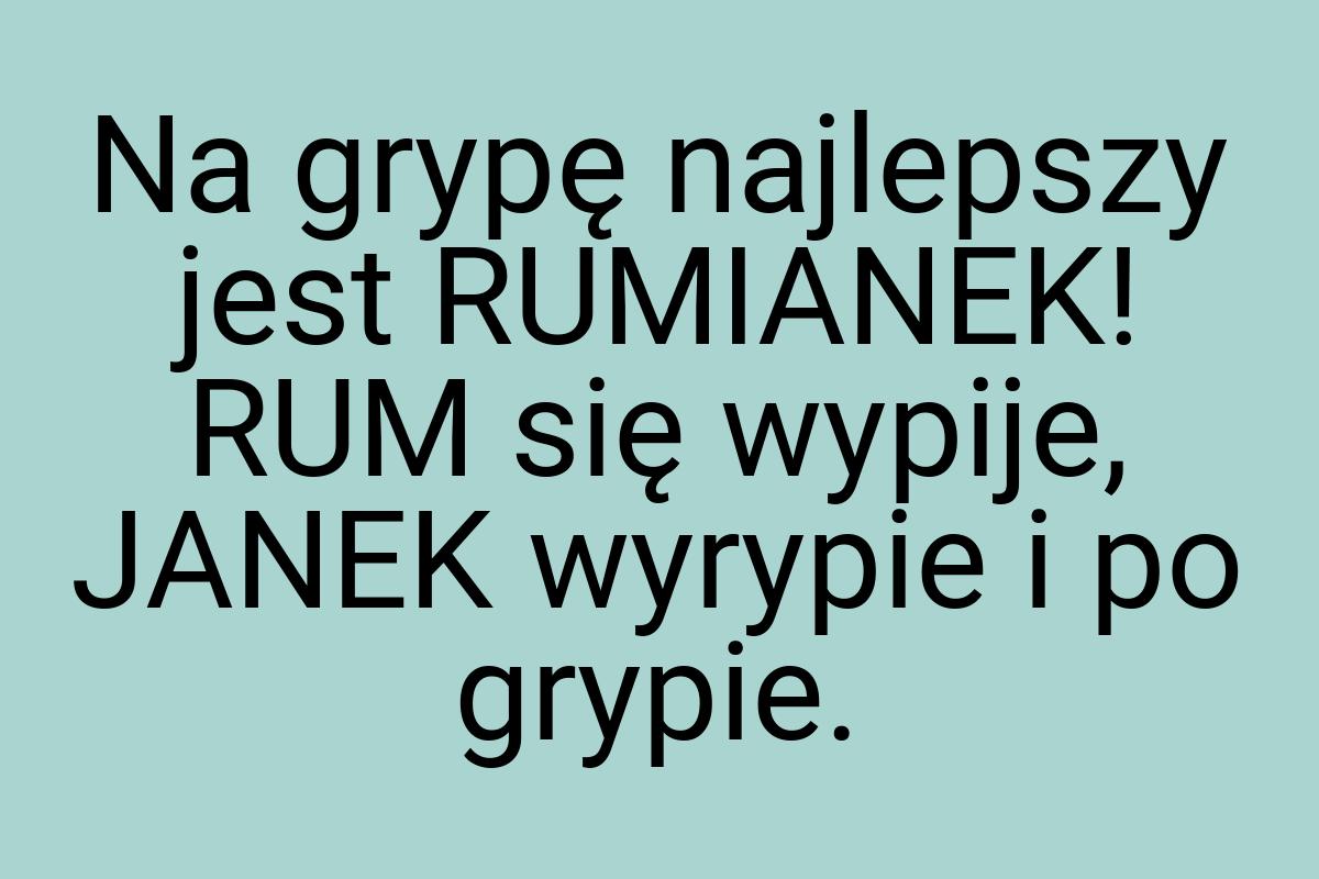 Na grypę najlepszy jest RUMIANEK! RUM się wypije, JANEK