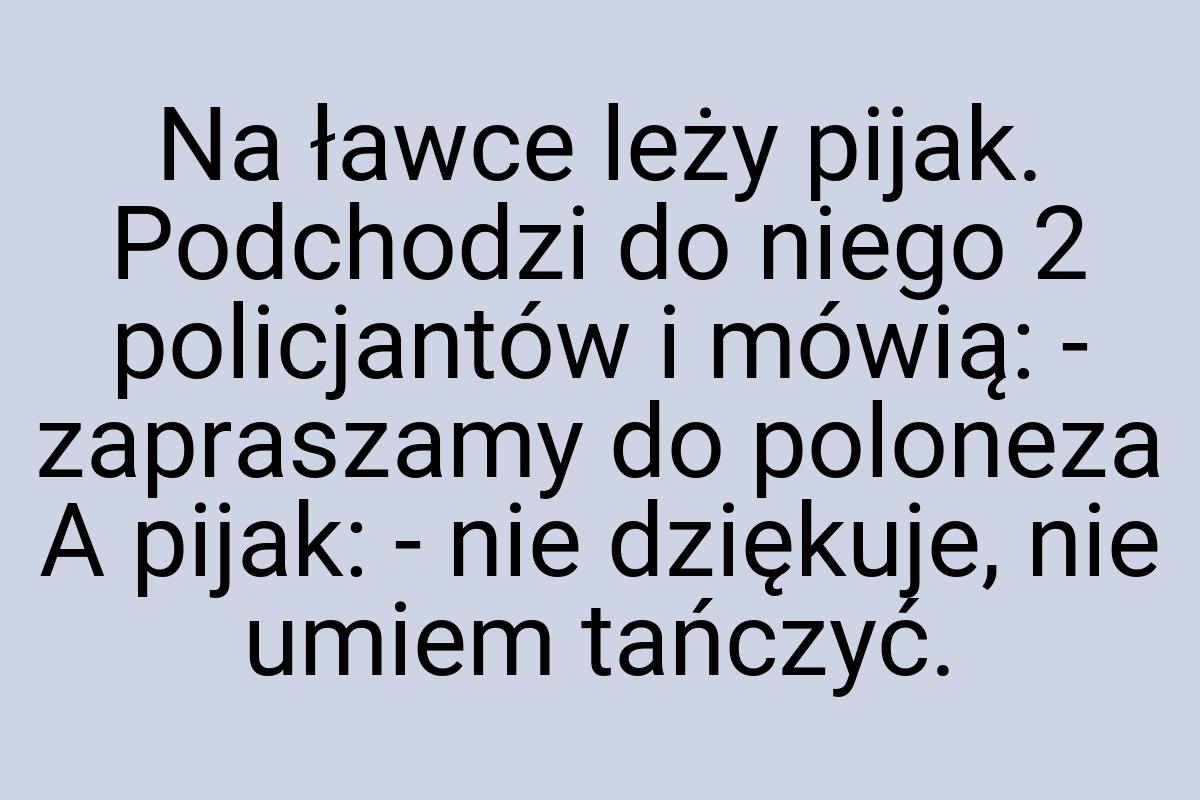 Na ławce leży pijak. Podchodzi do niego 2 policjantów i