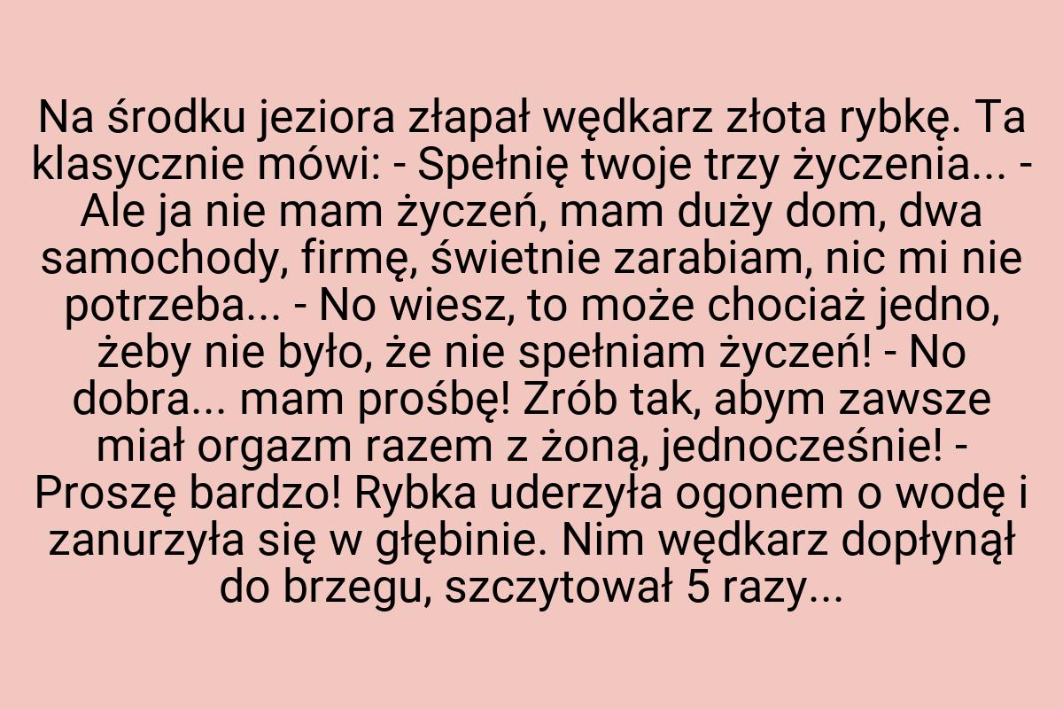 Na środku jeziora złapał wędkarz złota rybkę. Ta klasycznie