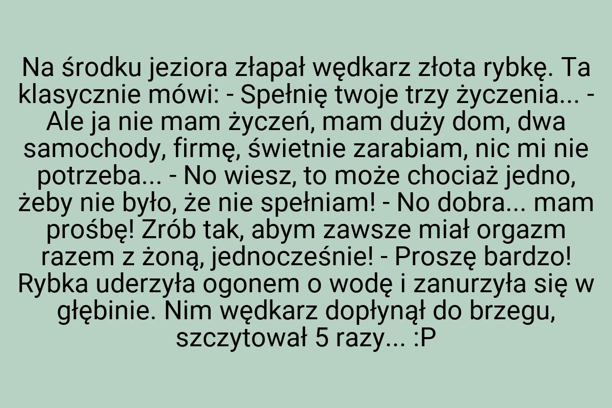 Na środku jeziora złapał wędkarz złota rybkę. Ta klasycznie