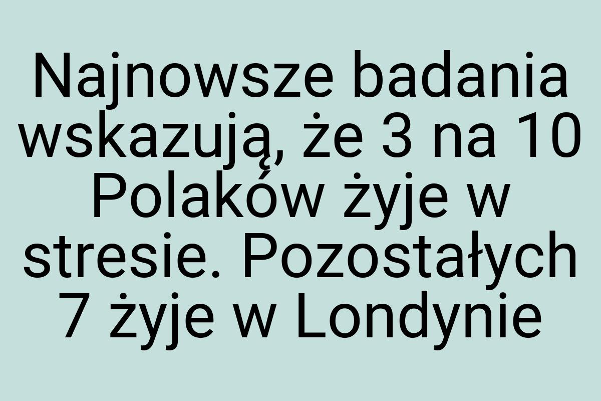 Najnowsze badania wskazują, że 3 na 10 Polaków żyje w