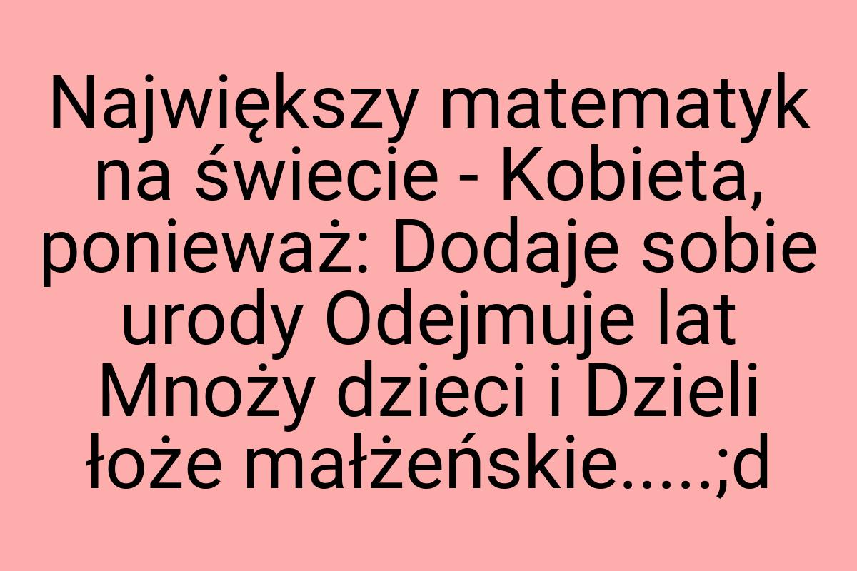 Największy matematyk na świecie - Kobieta, ponieważ: Dodaje