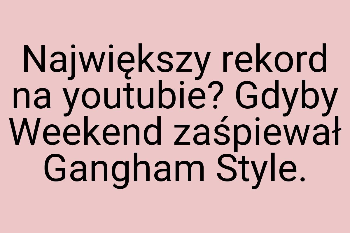 Największy rekord na youtubie? Gdyby Weekend zaśpiewał