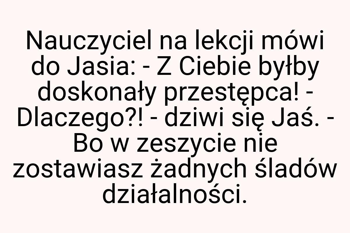Nauczyciel na lekcji mówi do Jasia: - Z Ciebie byłby