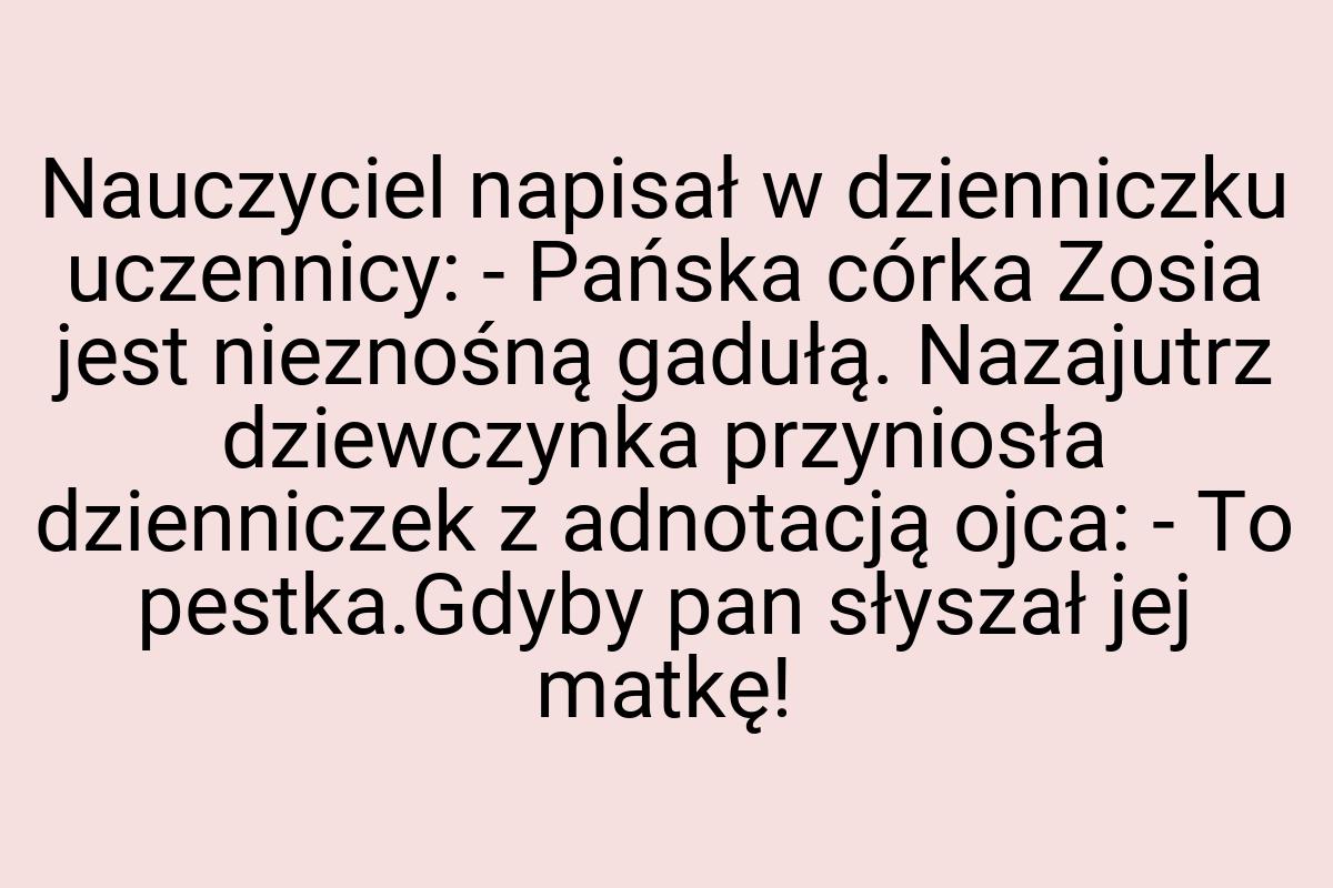 Nauczyciel napisał w dzienniczku uczennicy: - Pańska córka