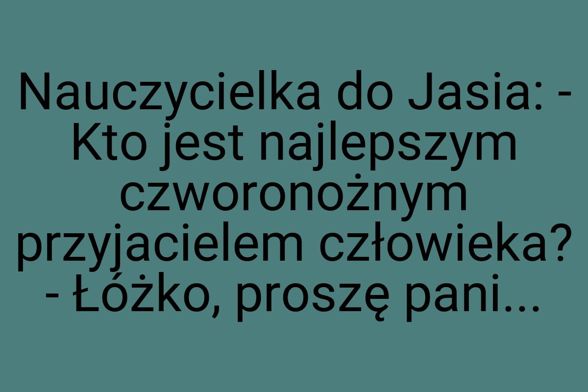 Nauczycielka do Jasia: - Kto jest najlepszym czworonożnym