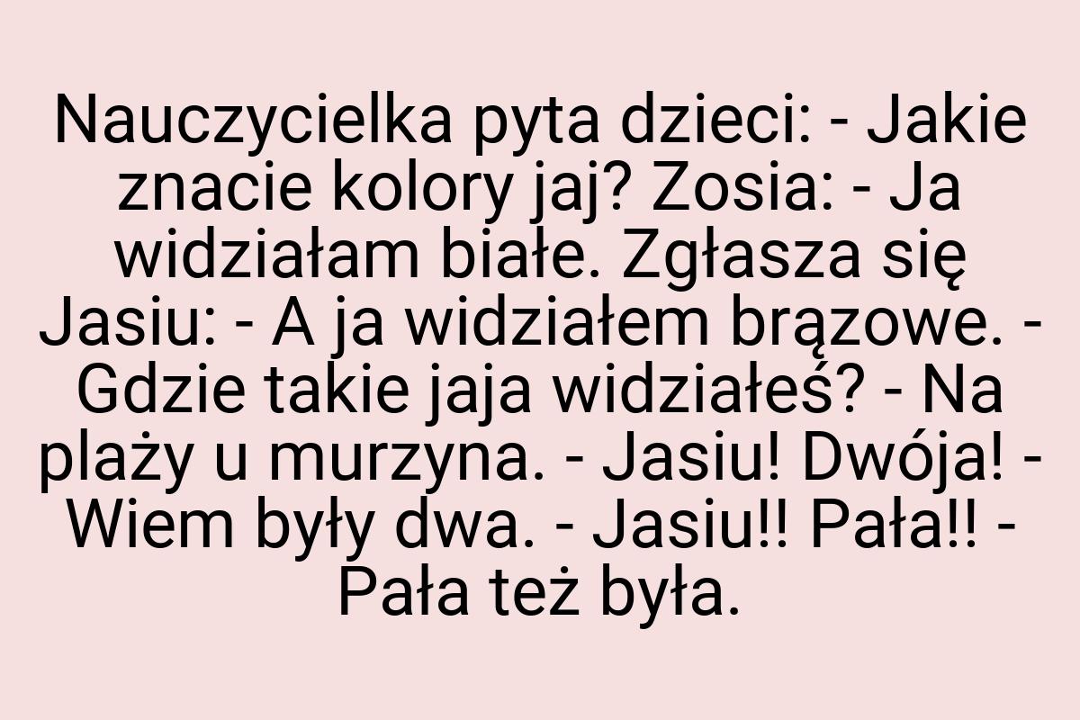 Nauczycielka pyta dzieci: - Jakie znacie kolory jaj? Zosia