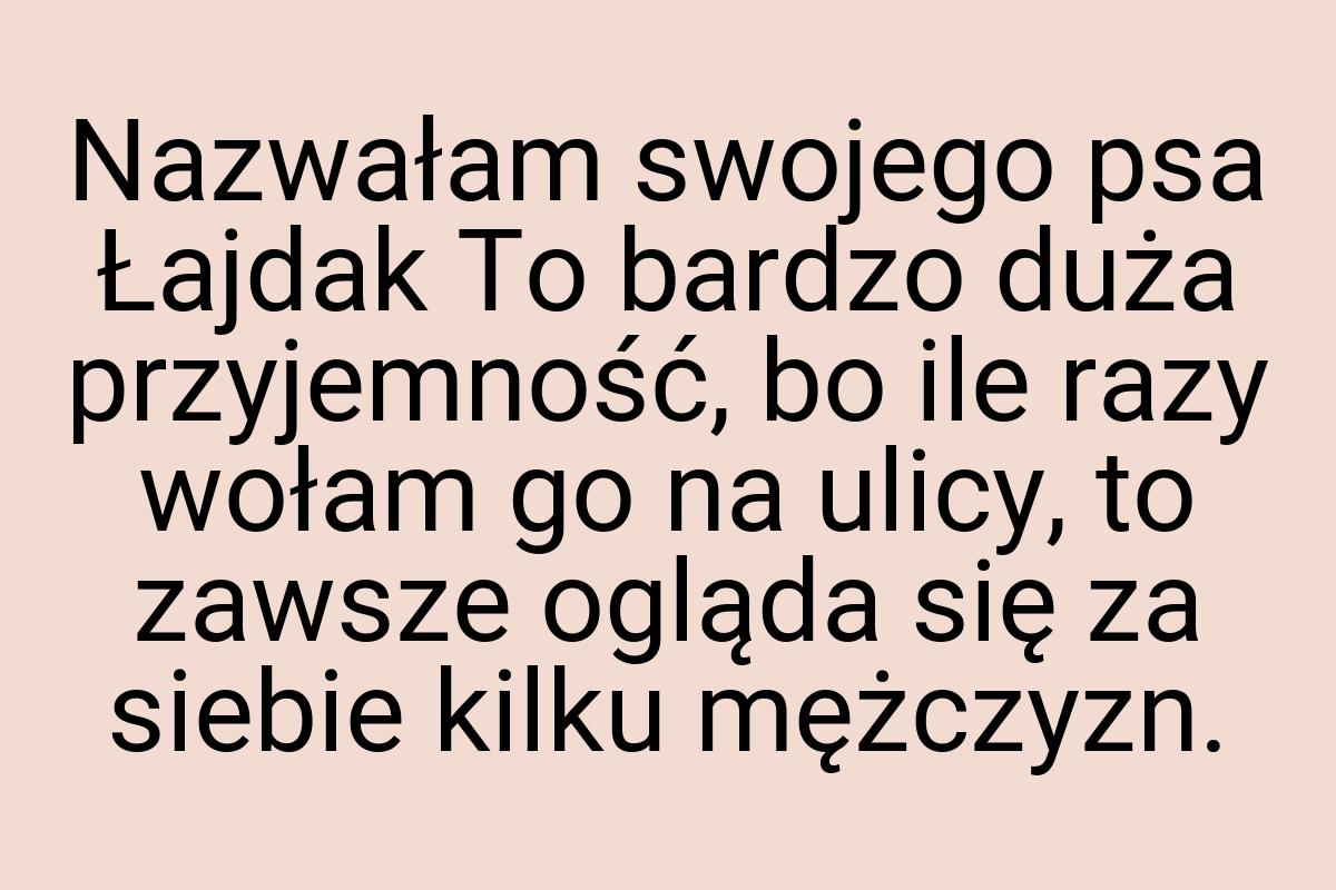 Nazwałam swojego psa Łajdak To bardzo duża przyjemność, bo