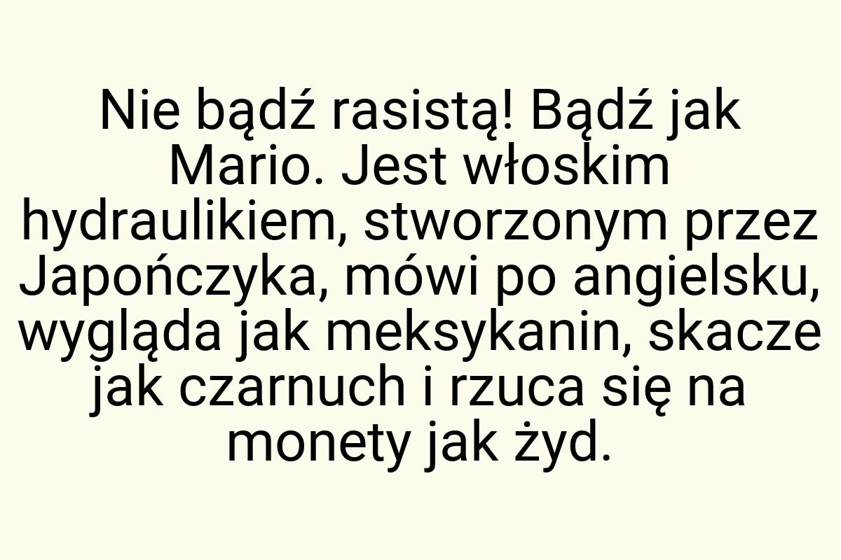 Nie bądź rasistą! Bądź jak Mario. Jest włoskim