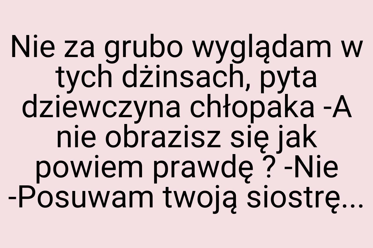 Nie za grubo wyglądam w tych dżinsach, pyta dziewczyna