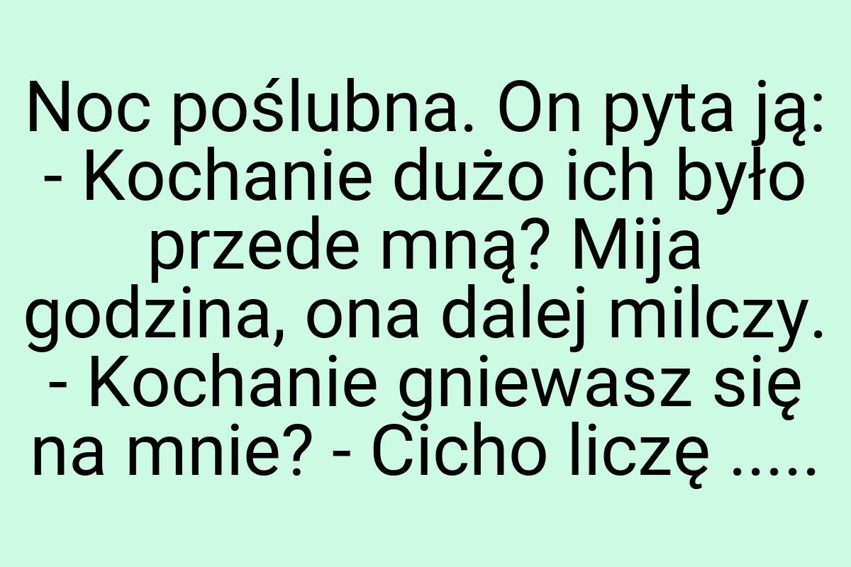 Noc poślubna. On pyta ją: - Kochanie dużo ich było przede