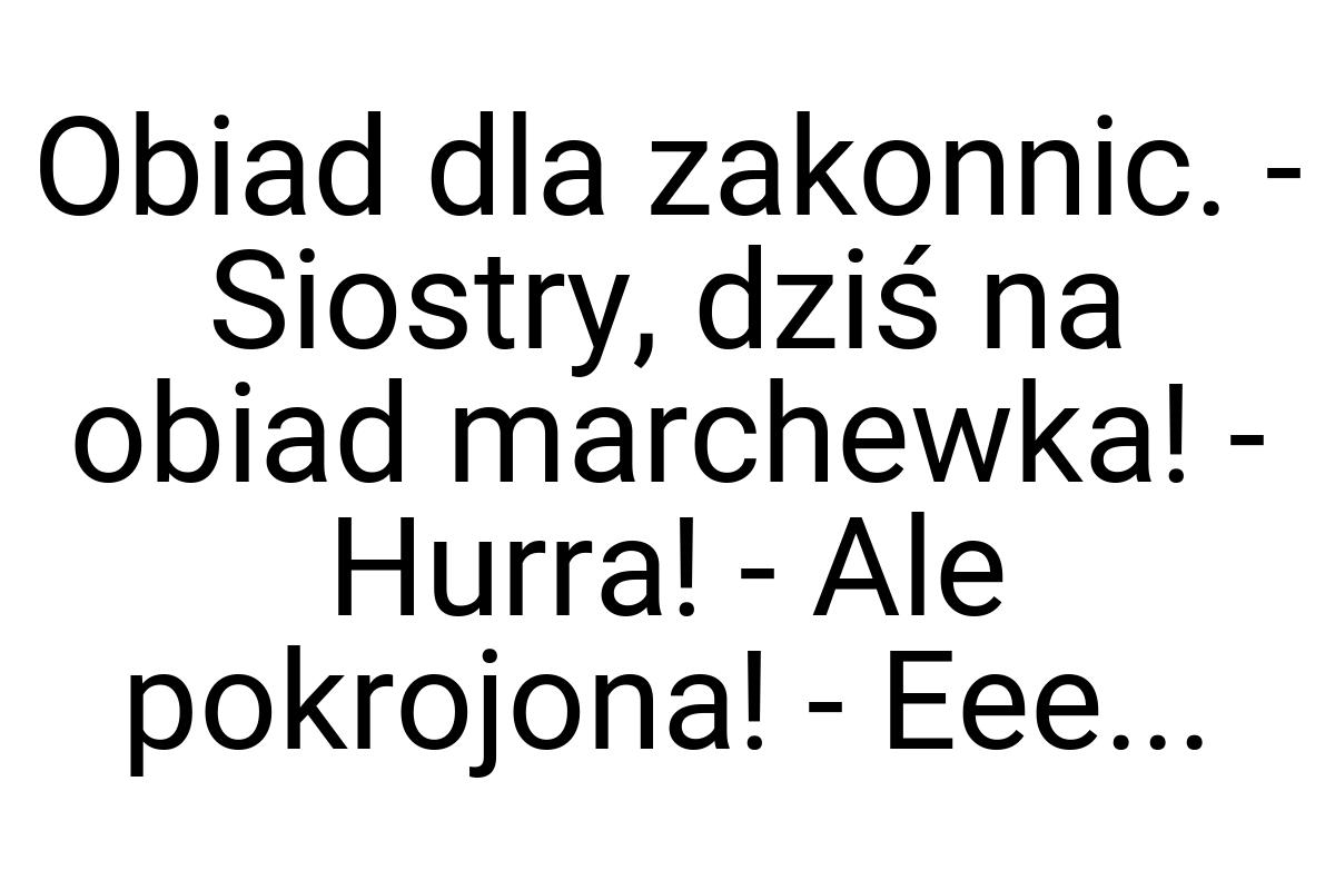 Obiad dla zakonnic. - Siostry, dziś na obiad marchewka