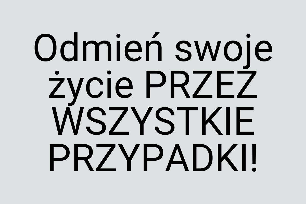 Odmień swoje życie PRZEZ WSZYSTKIE PRZYPADKI