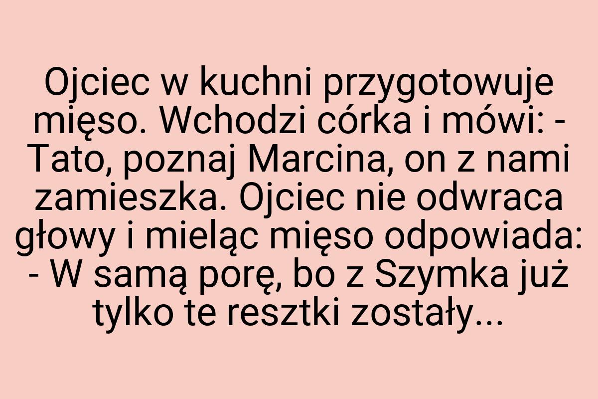 Ojciec w kuchni przygotowuje mięso. Wchodzi córka i mówi