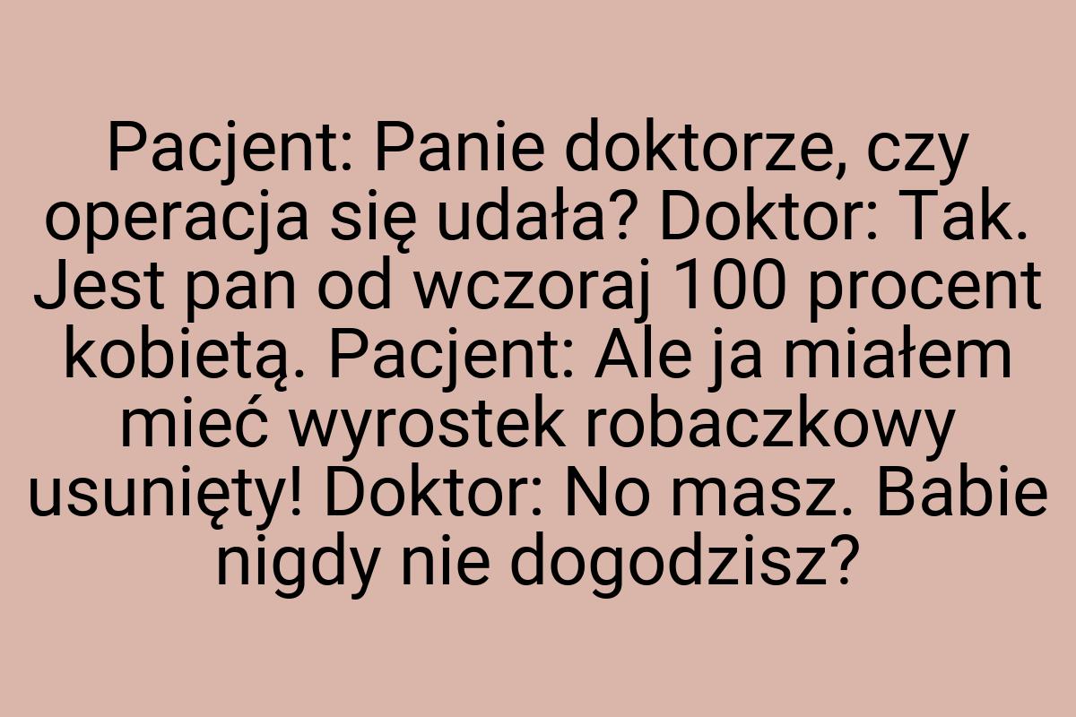 Pacjent: Panie doktorze, czy operacja się udała? Doktor