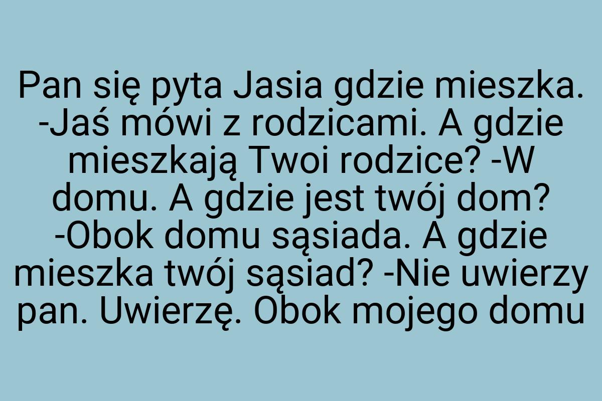 Pan się pyta Jasia gdzie mieszka. -Jaś mówi z rodzicami. A