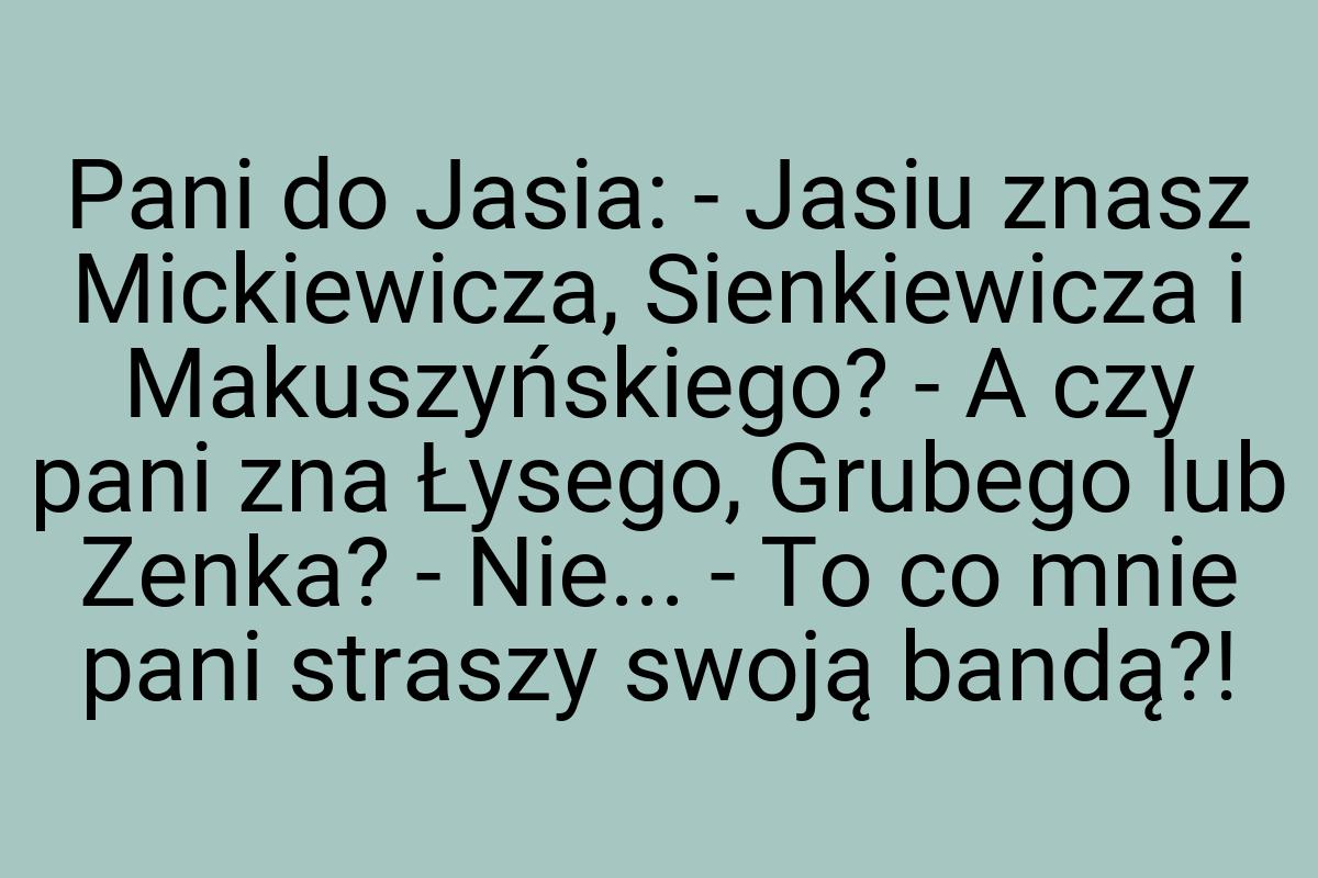 Pani do Jasia: - Jasiu znasz Mickiewicza, Sienkiewicza i