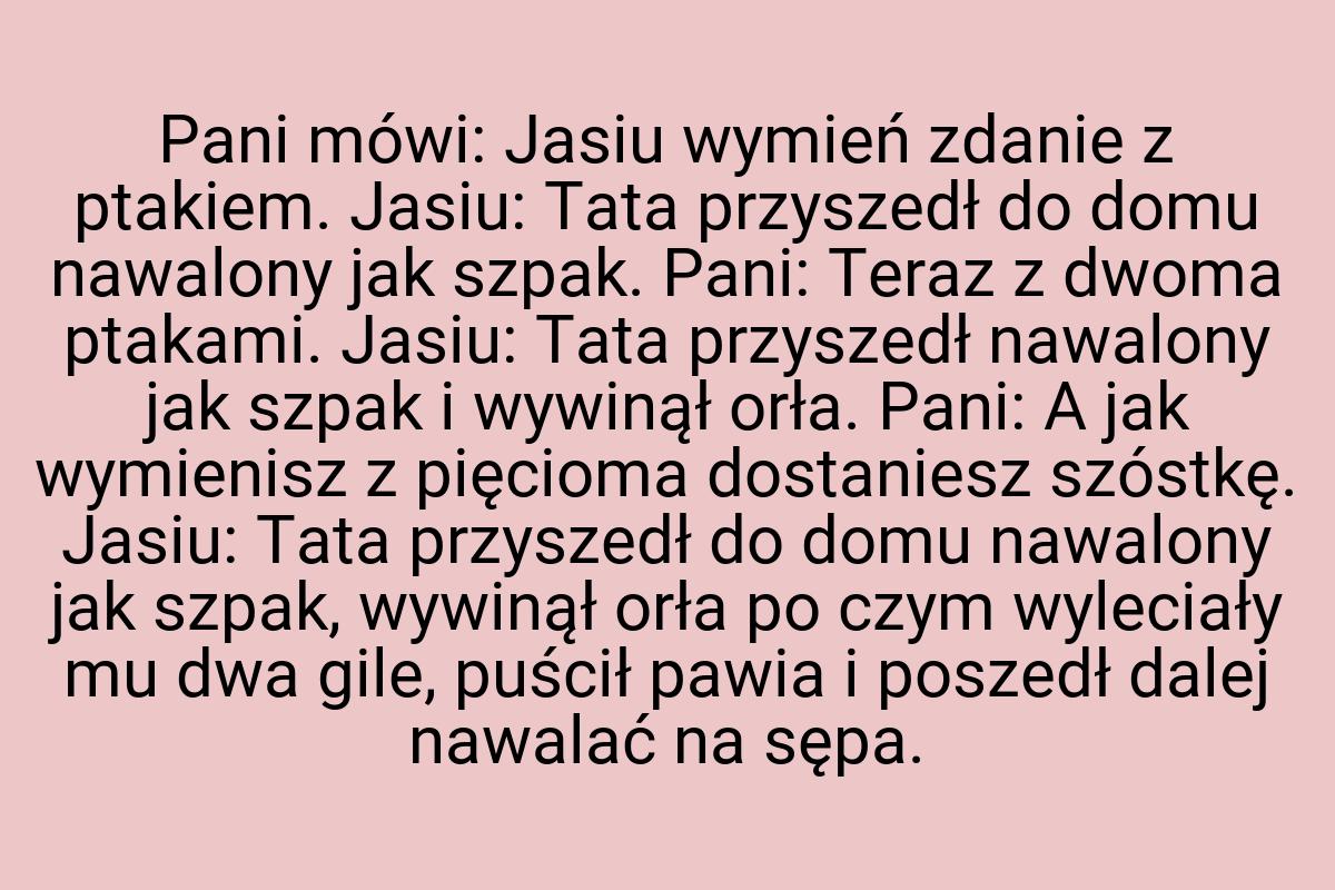 Pani mówi: Jasiu wymień zdanie z ptakiem. Jasiu: Tata